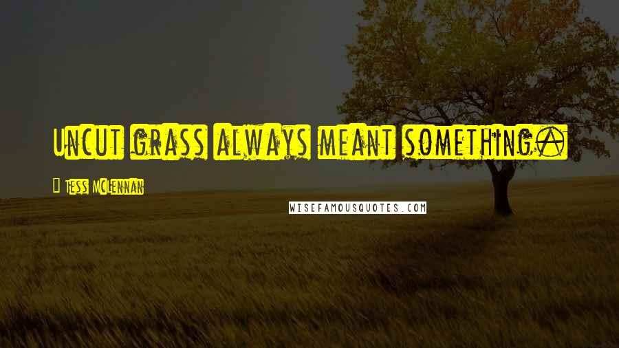 Tess McLennan Quotes: Uncut grass always meant something.