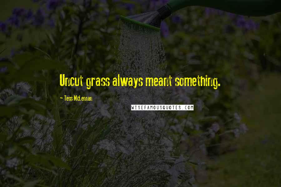 Tess McLennan Quotes: Uncut grass always meant something.