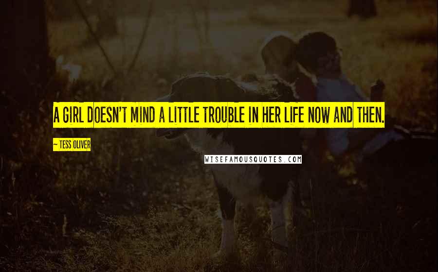 Tess Oliver Quotes: A girl doesn't mind a little trouble in her life now and then.