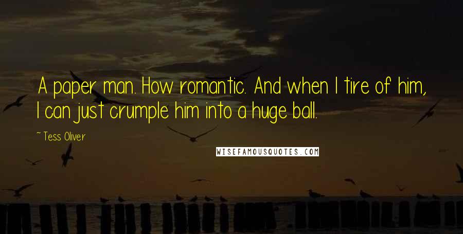 Tess Oliver Quotes: A paper man. How romantic. And when I tire of him, I can just crumple him into a huge ball.