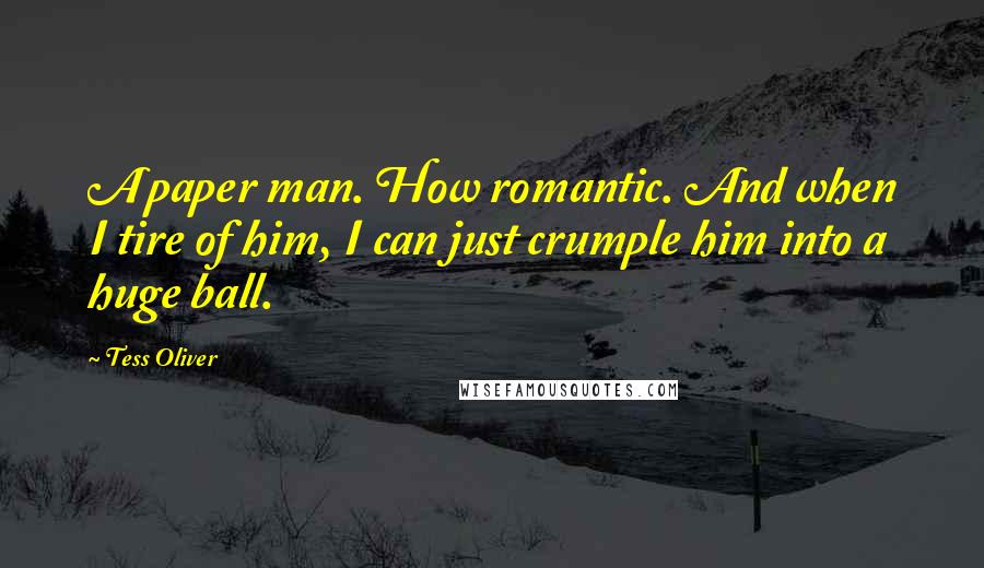 Tess Oliver Quotes: A paper man. How romantic. And when I tire of him, I can just crumple him into a huge ball.