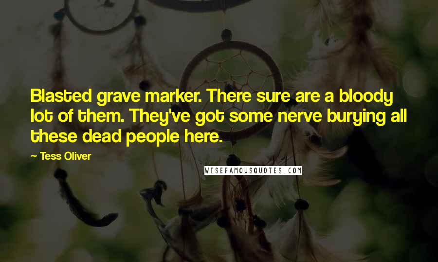 Tess Oliver Quotes: Blasted grave marker. There sure are a bloody lot of them. They've got some nerve burying all these dead people here.
