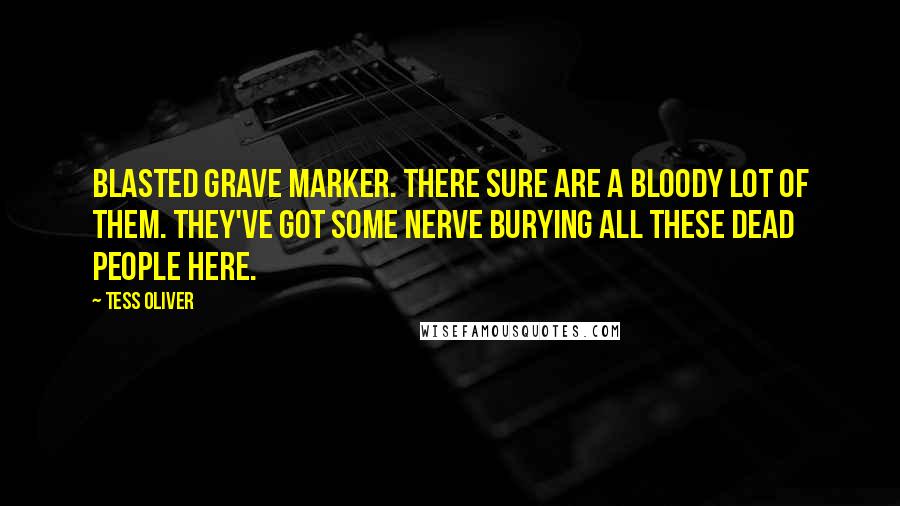 Tess Oliver Quotes: Blasted grave marker. There sure are a bloody lot of them. They've got some nerve burying all these dead people here.