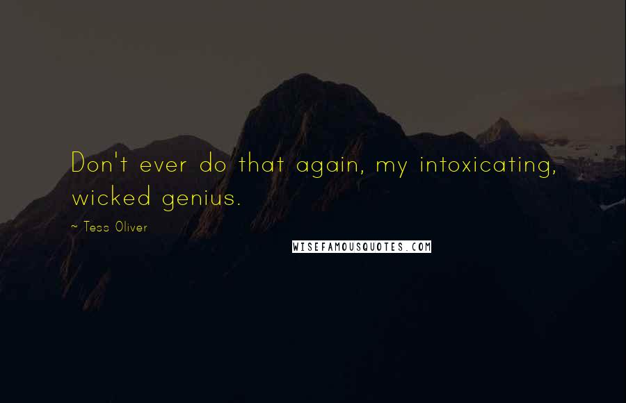 Tess Oliver Quotes: Don't ever do that again, my intoxicating, wicked genius.