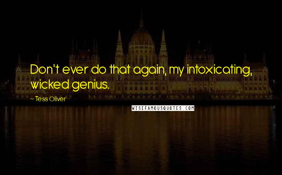 Tess Oliver Quotes: Don't ever do that again, my intoxicating, wicked genius.