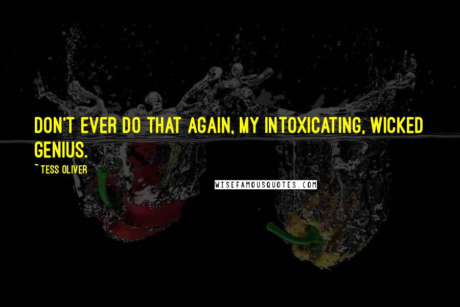 Tess Oliver Quotes: Don't ever do that again, my intoxicating, wicked genius.