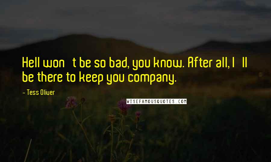 Tess Oliver Quotes: Hell won't be so bad, you know. After all, I'll be there to keep you company.
