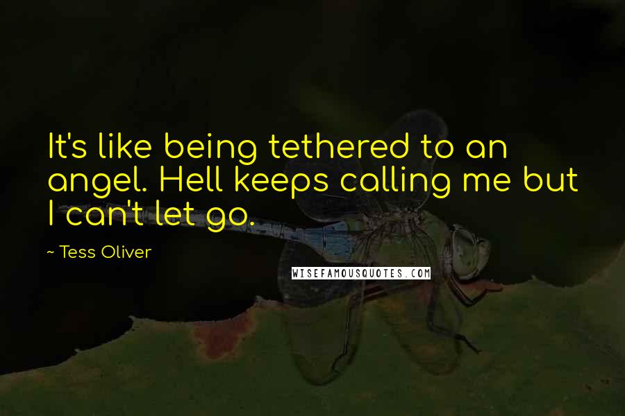 Tess Oliver Quotes: It's like being tethered to an angel. Hell keeps calling me but I can't let go.