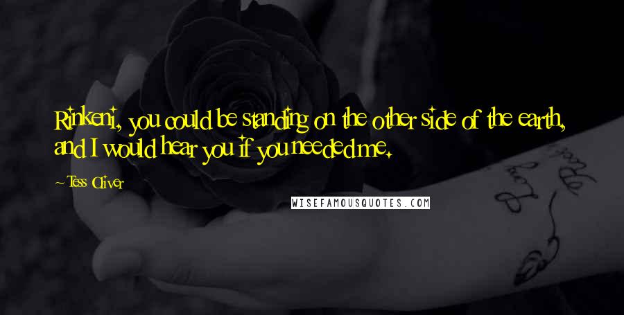 Tess Oliver Quotes: Rinkeni, you could be standing on the other side of the earth, and I would hear you if you needed me.