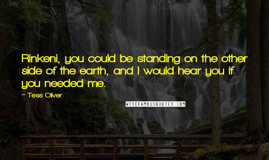 Tess Oliver Quotes: Rinkeni, you could be standing on the other side of the earth, and I would hear you if you needed me.