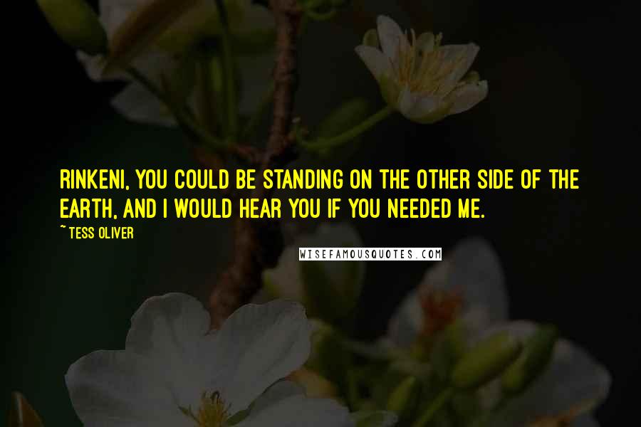 Tess Oliver Quotes: Rinkeni, you could be standing on the other side of the earth, and I would hear you if you needed me.