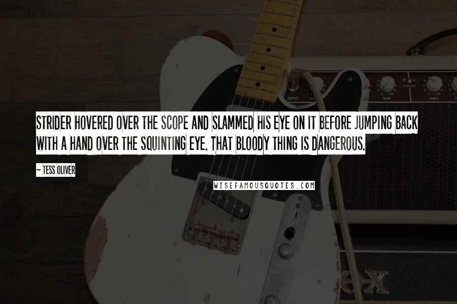 Tess Oliver Quotes: Strider hovered over the scope and slammed his eye on it before jumping back with a hand over the squinting eye. That bloody thing is dangerous.