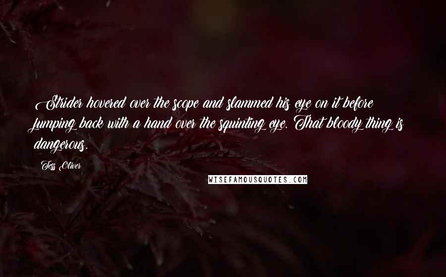 Tess Oliver Quotes: Strider hovered over the scope and slammed his eye on it before jumping back with a hand over the squinting eye. That bloody thing is dangerous.