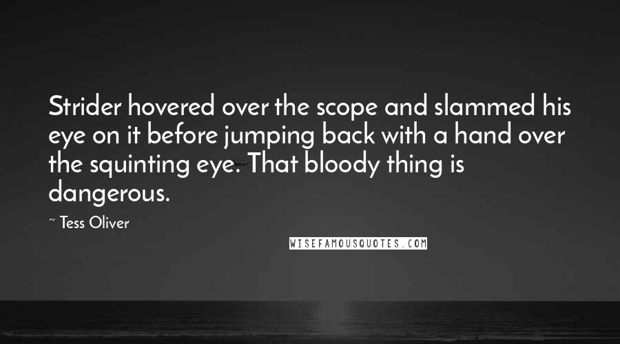 Tess Oliver Quotes: Strider hovered over the scope and slammed his eye on it before jumping back with a hand over the squinting eye. That bloody thing is dangerous.