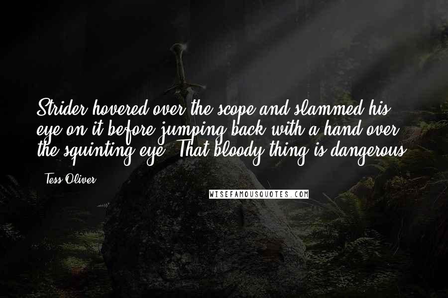 Tess Oliver Quotes: Strider hovered over the scope and slammed his eye on it before jumping back with a hand over the squinting eye. That bloody thing is dangerous.