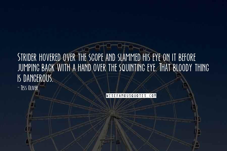 Tess Oliver Quotes: Strider hovered over the scope and slammed his eye on it before jumping back with a hand over the squinting eye. That bloody thing is dangerous.