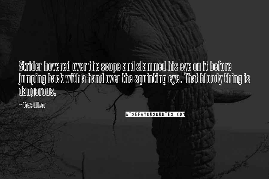 Tess Oliver Quotes: Strider hovered over the scope and slammed his eye on it before jumping back with a hand over the squinting eye. That bloody thing is dangerous.