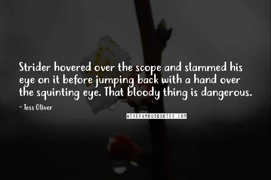 Tess Oliver Quotes: Strider hovered over the scope and slammed his eye on it before jumping back with a hand over the squinting eye. That bloody thing is dangerous.