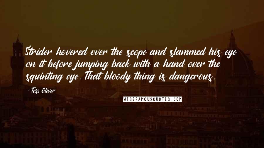 Tess Oliver Quotes: Strider hovered over the scope and slammed his eye on it before jumping back with a hand over the squinting eye. That bloody thing is dangerous.