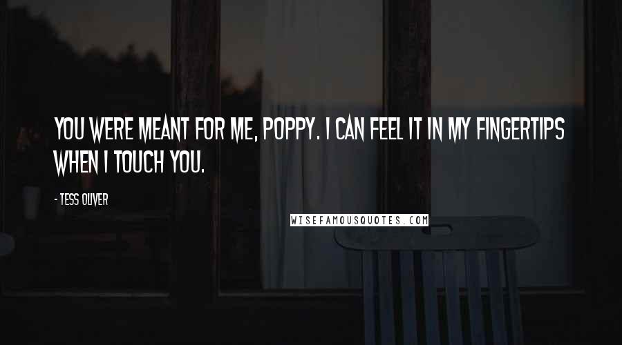 Tess Oliver Quotes: You were meant for me, Poppy. I can feel it in my fingertips when I touch you.