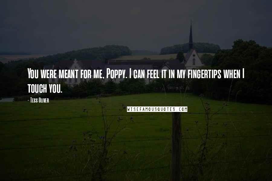 Tess Oliver Quotes: You were meant for me, Poppy. I can feel it in my fingertips when I touch you.