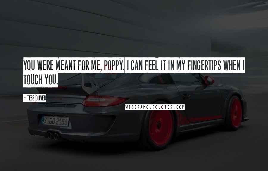 Tess Oliver Quotes: You were meant for me, Poppy. I can feel it in my fingertips when I touch you.