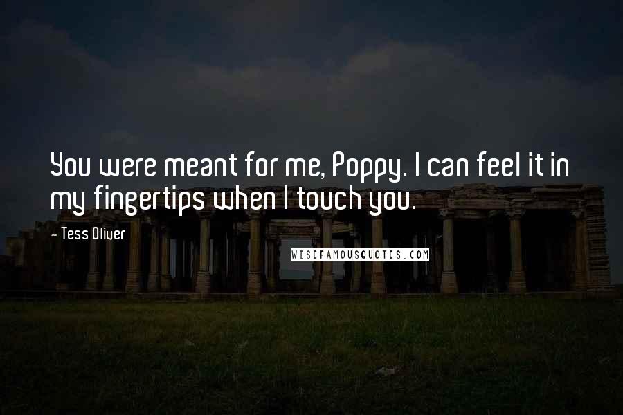 Tess Oliver Quotes: You were meant for me, Poppy. I can feel it in my fingertips when I touch you.