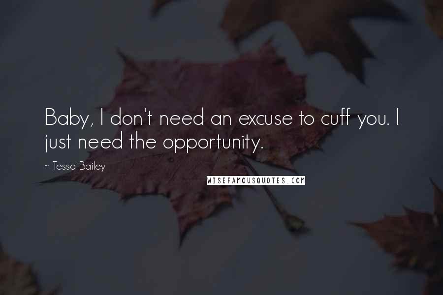 Tessa Bailey Quotes: Baby, I don't need an excuse to cuff you. I just need the opportunity.