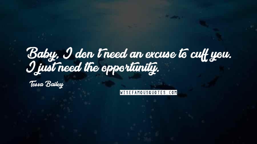 Tessa Bailey Quotes: Baby, I don't need an excuse to cuff you. I just need the opportunity.