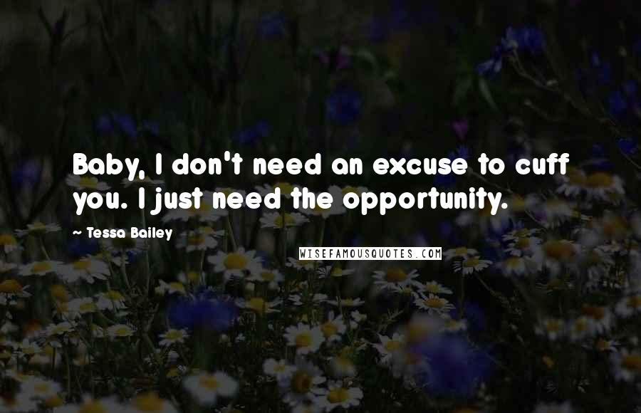 Tessa Bailey Quotes: Baby, I don't need an excuse to cuff you. I just need the opportunity.