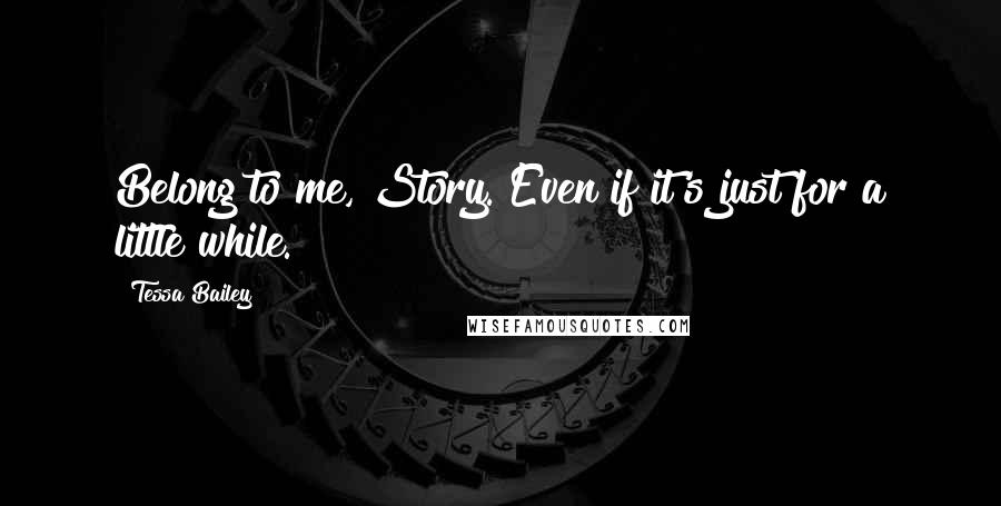 Tessa Bailey Quotes: Belong to me, Story. Even if it's just for a little while.