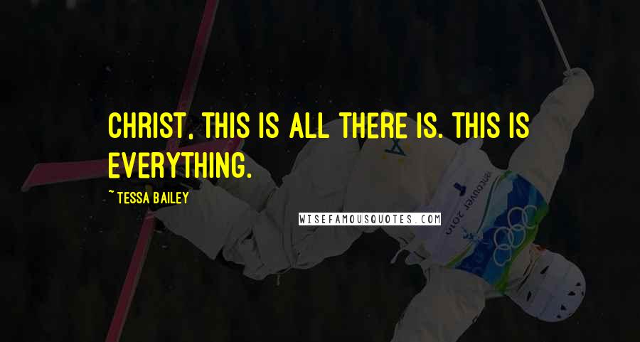 Tessa Bailey Quotes: Christ, this is all there is. This is everything.