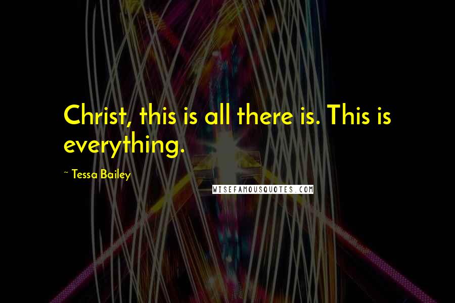 Tessa Bailey Quotes: Christ, this is all there is. This is everything.