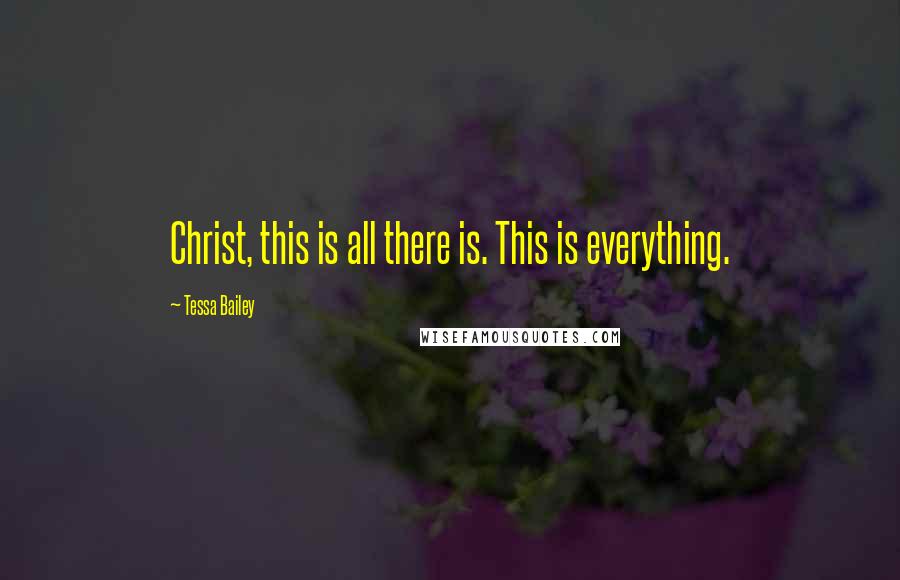 Tessa Bailey Quotes: Christ, this is all there is. This is everything.