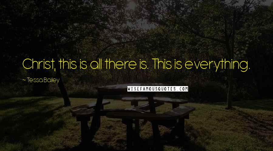 Tessa Bailey Quotes: Christ, this is all there is. This is everything.