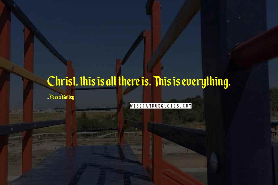 Tessa Bailey Quotes: Christ, this is all there is. This is everything.