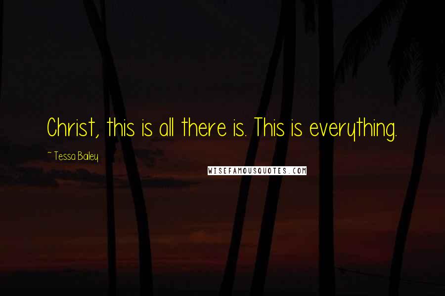Tessa Bailey Quotes: Christ, this is all there is. This is everything.