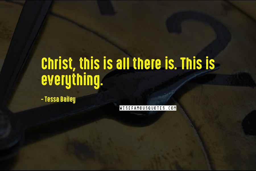 Tessa Bailey Quotes: Christ, this is all there is. This is everything.