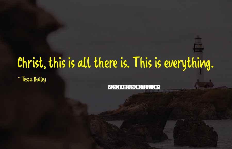 Tessa Bailey Quotes: Christ, this is all there is. This is everything.