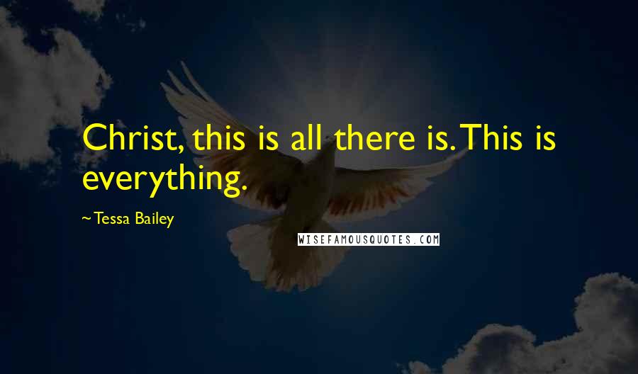 Tessa Bailey Quotes: Christ, this is all there is. This is everything.