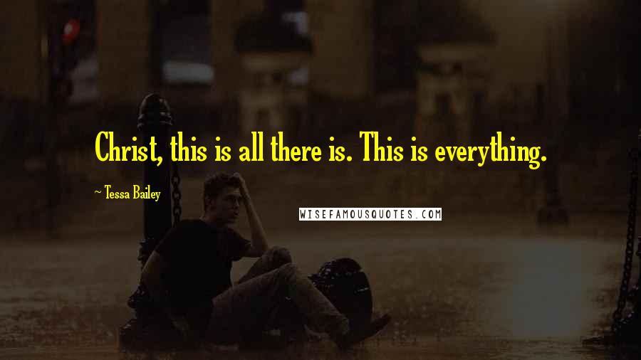 Tessa Bailey Quotes: Christ, this is all there is. This is everything.