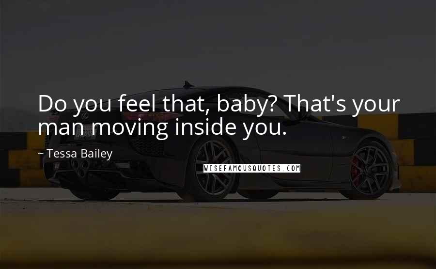 Tessa Bailey Quotes: Do you feel that, baby? That's your man moving inside you.