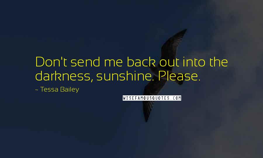 Tessa Bailey Quotes: Don't send me back out into the darkness, sunshine. Please.