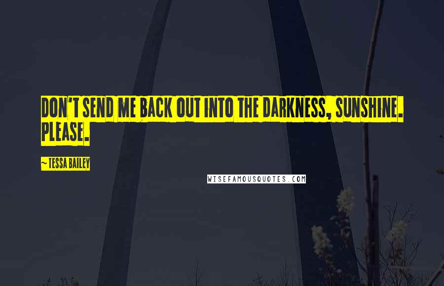 Tessa Bailey Quotes: Don't send me back out into the darkness, sunshine. Please.