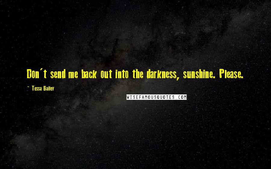 Tessa Bailey Quotes: Don't send me back out into the darkness, sunshine. Please.