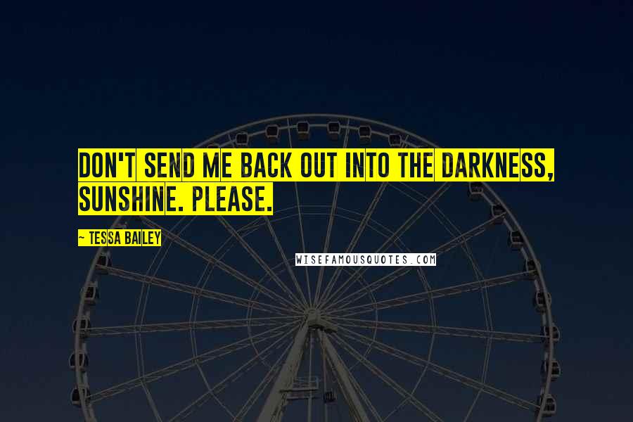 Tessa Bailey Quotes: Don't send me back out into the darkness, sunshine. Please.