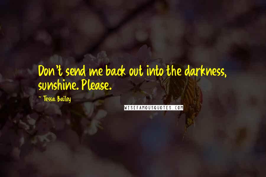 Tessa Bailey Quotes: Don't send me back out into the darkness, sunshine. Please.