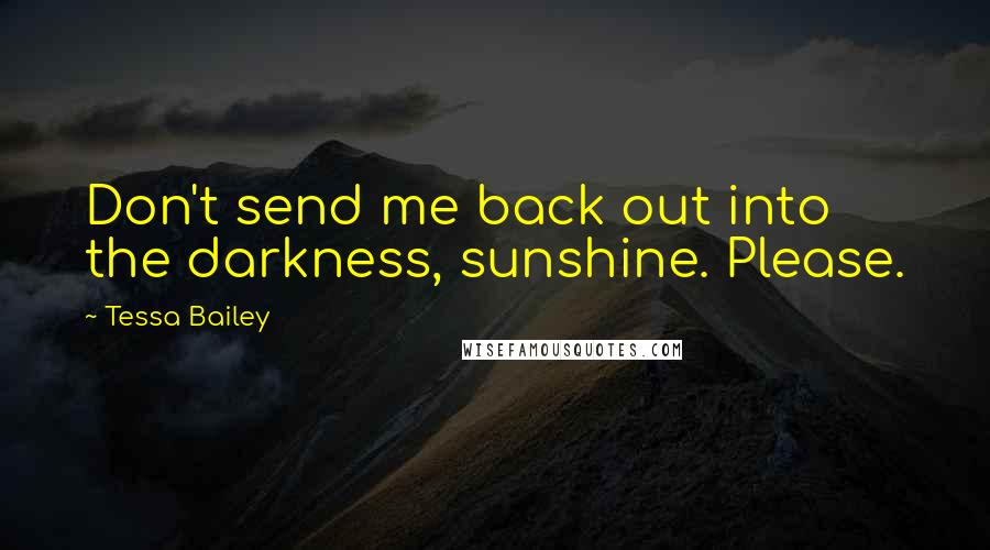 Tessa Bailey Quotes: Don't send me back out into the darkness, sunshine. Please.