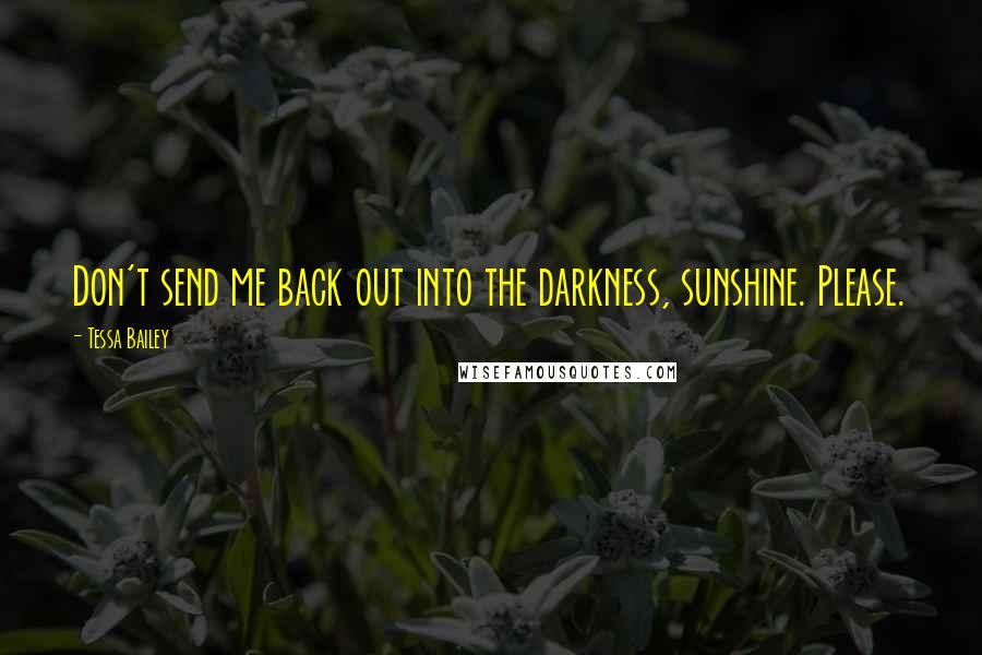 Tessa Bailey Quotes: Don't send me back out into the darkness, sunshine. Please.