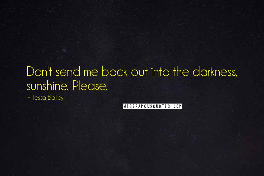 Tessa Bailey Quotes: Don't send me back out into the darkness, sunshine. Please.